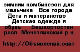 зимний комбинезон для мальчика - Все города Дети и материнство » Детская одежда и обувь   . Башкортостан респ.,Мечетлинский р-н